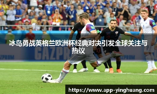 冰岛勇战英格兰欧洲杯经典对决引发全球关注与热议