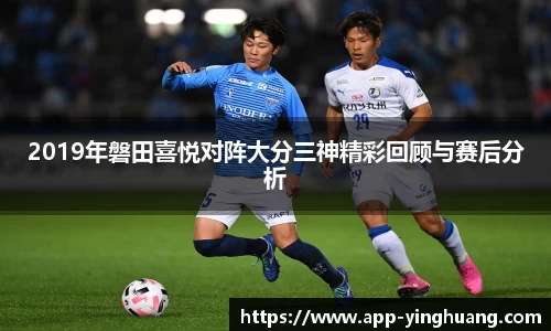 2019年磐田喜悦对阵大分三神精彩回顾与赛后分析